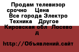 Продам телевизор срочно  › Цена ­ 3 000 - Все города Электро-Техника » Другое   . Кировская обл.,Лосево д.